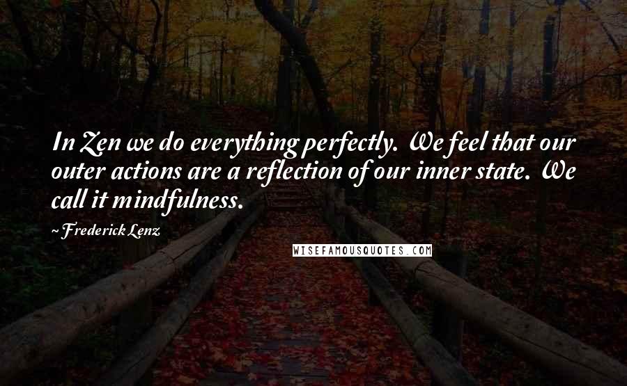 Frederick Lenz Quotes: In Zen we do everything perfectly. We feel that our outer actions are a reflection of our inner state. We call it mindfulness.