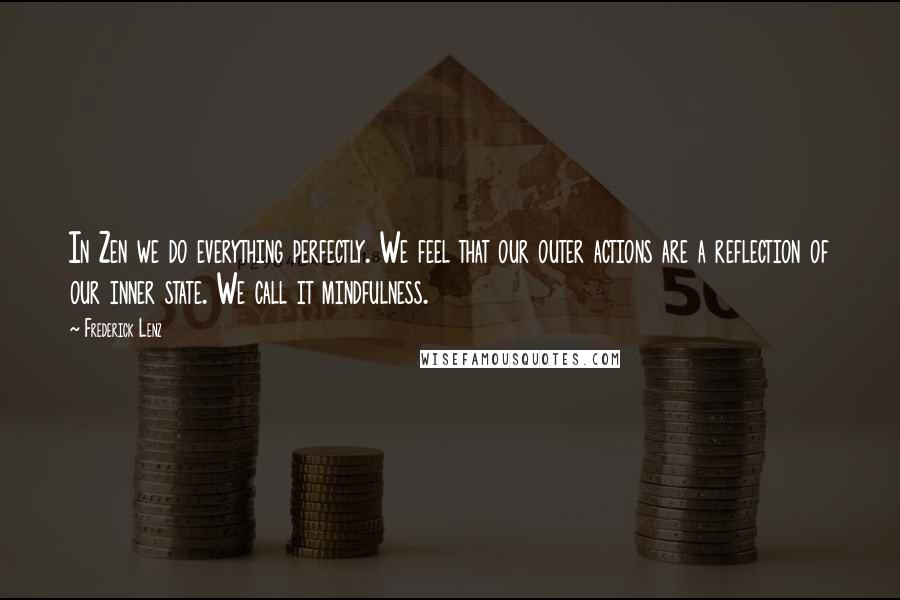 Frederick Lenz Quotes: In Zen we do everything perfectly. We feel that our outer actions are a reflection of our inner state. We call it mindfulness.