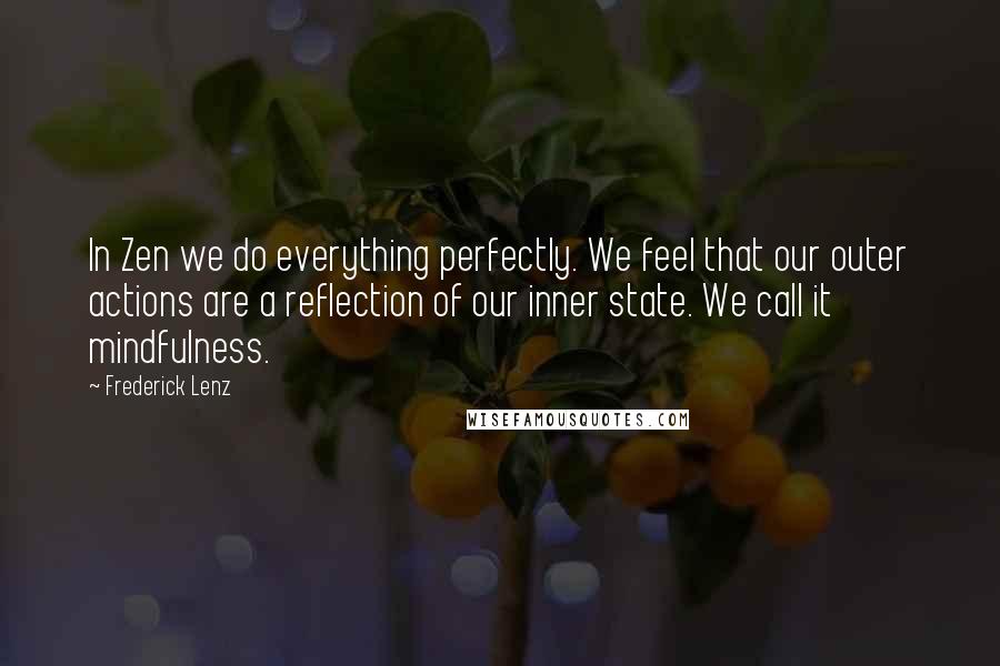 Frederick Lenz Quotes: In Zen we do everything perfectly. We feel that our outer actions are a reflection of our inner state. We call it mindfulness.