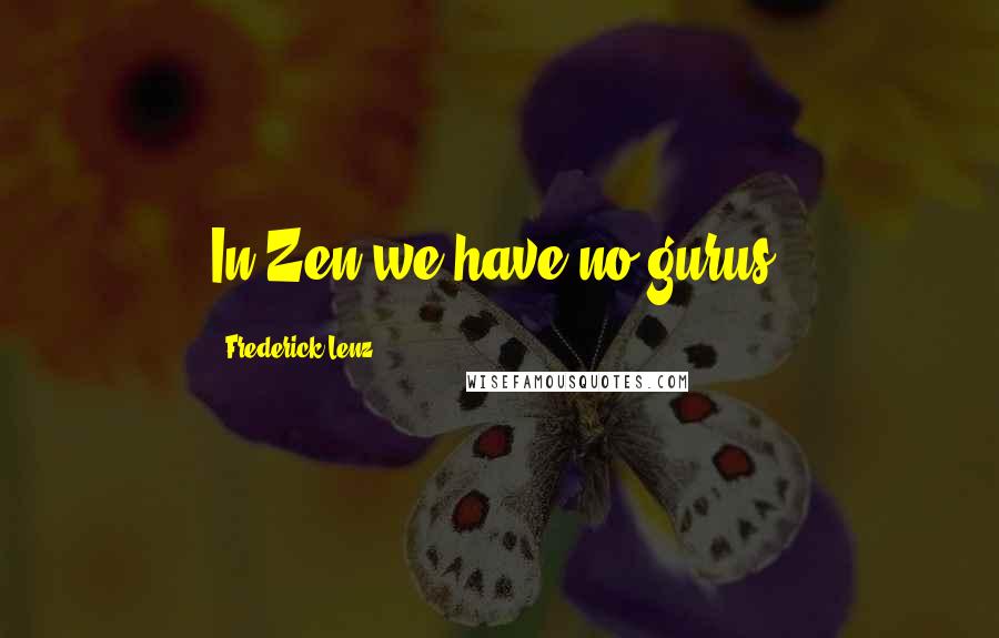 Frederick Lenz Quotes: In Zen we have no gurus.