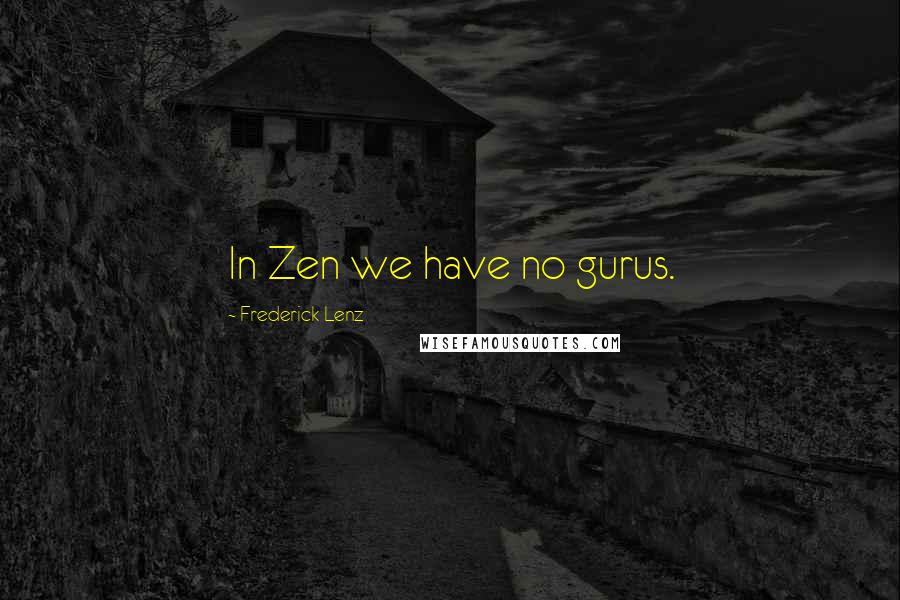 Frederick Lenz Quotes: In Zen we have no gurus.