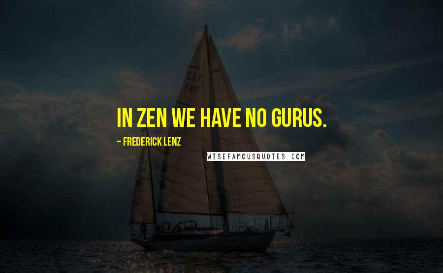 Frederick Lenz Quotes: In Zen we have no gurus.