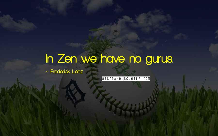 Frederick Lenz Quotes: In Zen we have no gurus.