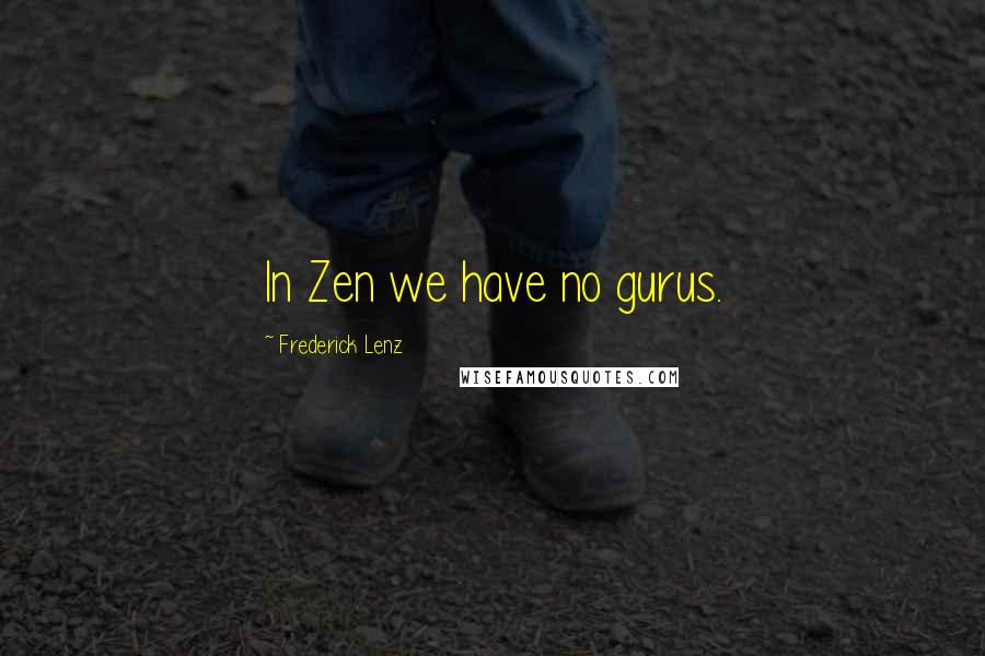 Frederick Lenz Quotes: In Zen we have no gurus.