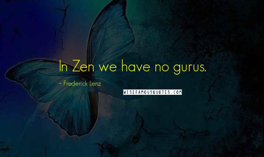 Frederick Lenz Quotes: In Zen we have no gurus.