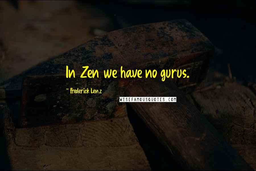 Frederick Lenz Quotes: In Zen we have no gurus.