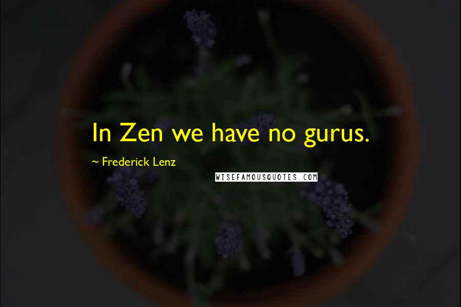 Frederick Lenz Quotes: In Zen we have no gurus.