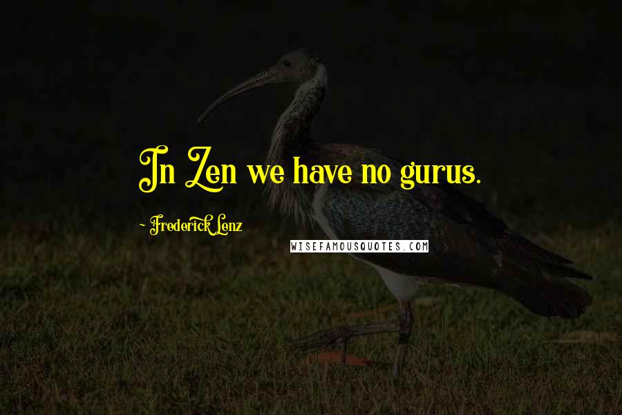 Frederick Lenz Quotes: In Zen we have no gurus.