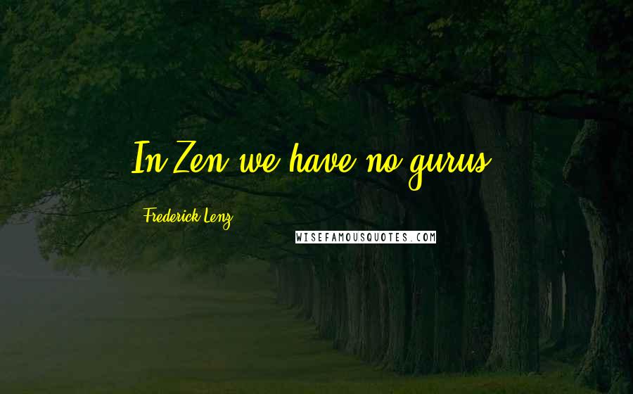 Frederick Lenz Quotes: In Zen we have no gurus.