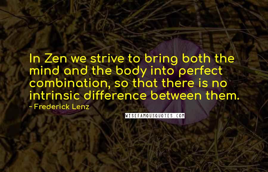 Frederick Lenz Quotes: In Zen we strive to bring both the mind and the body into perfect combination, so that there is no intrinsic difference between them.