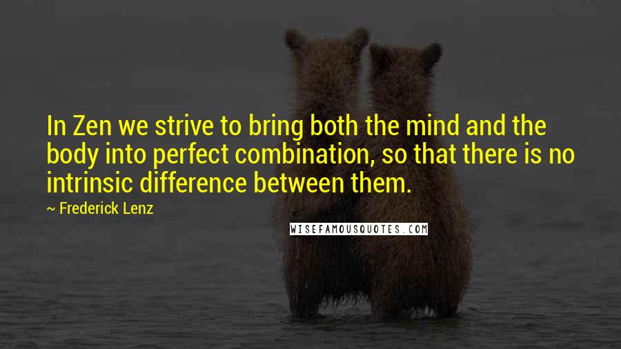 Frederick Lenz Quotes: In Zen we strive to bring both the mind and the body into perfect combination, so that there is no intrinsic difference between them.