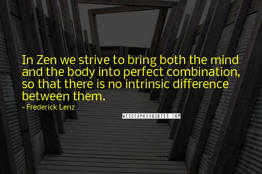 Frederick Lenz Quotes: In Zen we strive to bring both the mind and the body into perfect combination, so that there is no intrinsic difference between them.