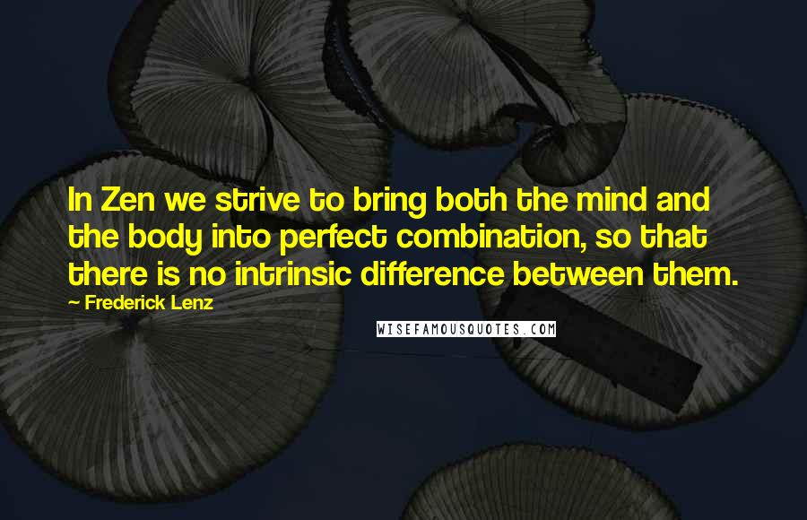 Frederick Lenz Quotes: In Zen we strive to bring both the mind and the body into perfect combination, so that there is no intrinsic difference between them.