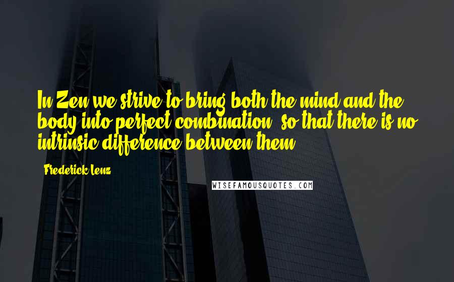 Frederick Lenz Quotes: In Zen we strive to bring both the mind and the body into perfect combination, so that there is no intrinsic difference between them.