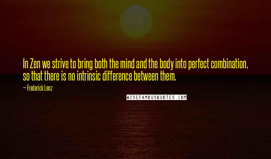 Frederick Lenz Quotes: In Zen we strive to bring both the mind and the body into perfect combination, so that there is no intrinsic difference between them.