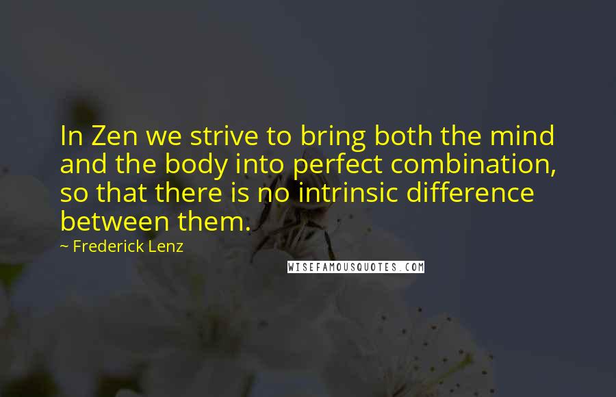 Frederick Lenz Quotes: In Zen we strive to bring both the mind and the body into perfect combination, so that there is no intrinsic difference between them.