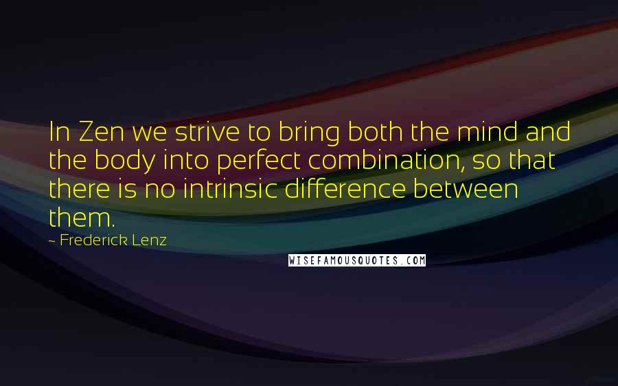 Frederick Lenz Quotes: In Zen we strive to bring both the mind and the body into perfect combination, so that there is no intrinsic difference between them.