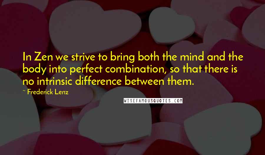 Frederick Lenz Quotes: In Zen we strive to bring both the mind and the body into perfect combination, so that there is no intrinsic difference between them.