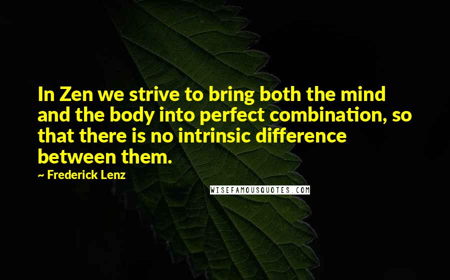 Frederick Lenz Quotes: In Zen we strive to bring both the mind and the body into perfect combination, so that there is no intrinsic difference between them.