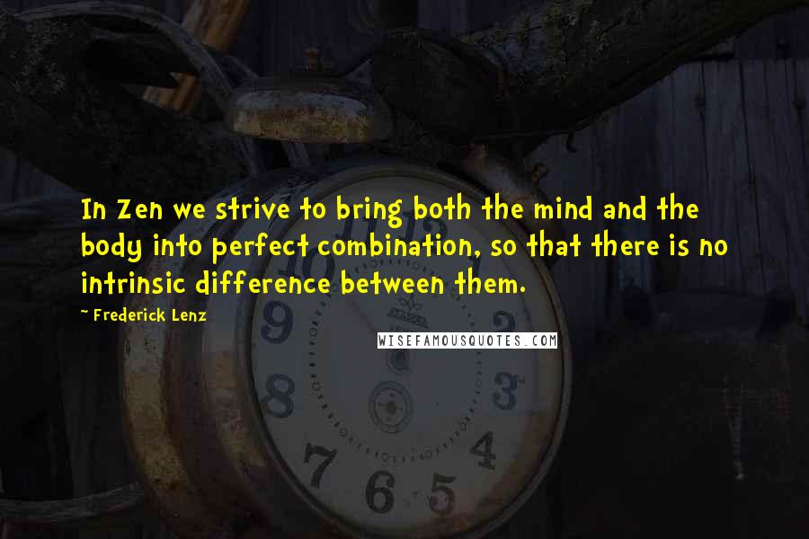 Frederick Lenz Quotes: In Zen we strive to bring both the mind and the body into perfect combination, so that there is no intrinsic difference between them.