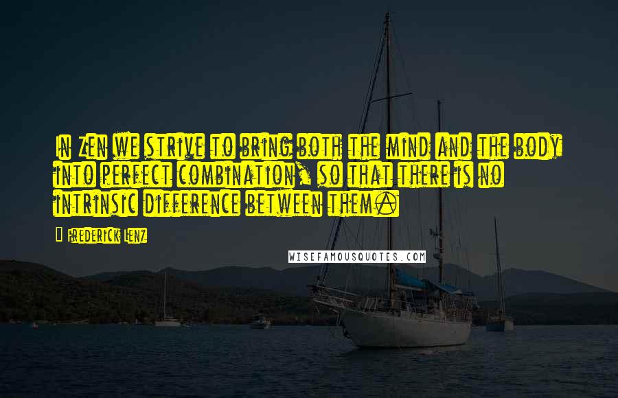 Frederick Lenz Quotes: In Zen we strive to bring both the mind and the body into perfect combination, so that there is no intrinsic difference between them.