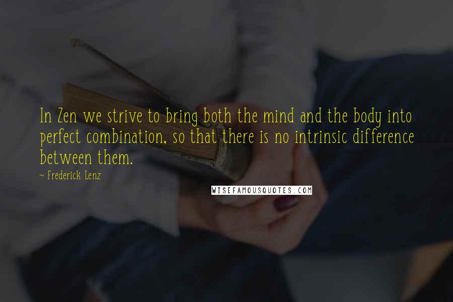 Frederick Lenz Quotes: In Zen we strive to bring both the mind and the body into perfect combination, so that there is no intrinsic difference between them.