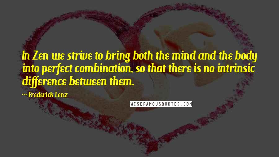 Frederick Lenz Quotes: In Zen we strive to bring both the mind and the body into perfect combination, so that there is no intrinsic difference between them.