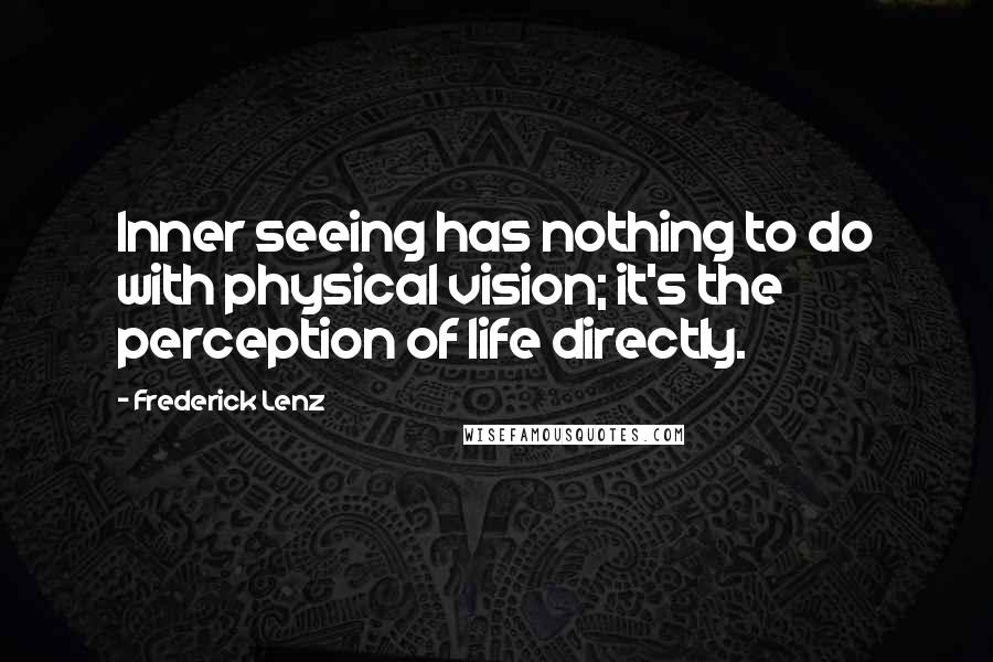 Frederick Lenz Quotes: Inner seeing has nothing to do with physical vision; it's the perception of life directly.