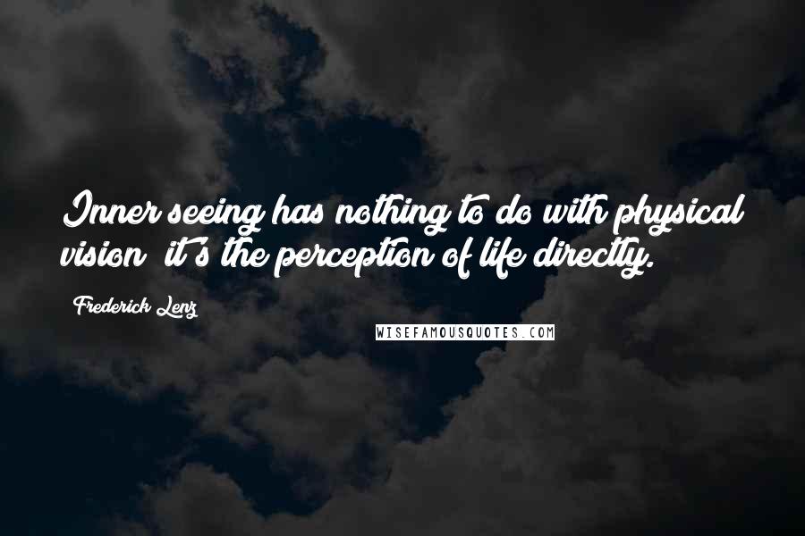 Frederick Lenz Quotes: Inner seeing has nothing to do with physical vision; it's the perception of life directly.