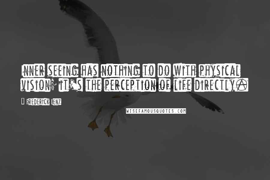 Frederick Lenz Quotes: Inner seeing has nothing to do with physical vision; it's the perception of life directly.