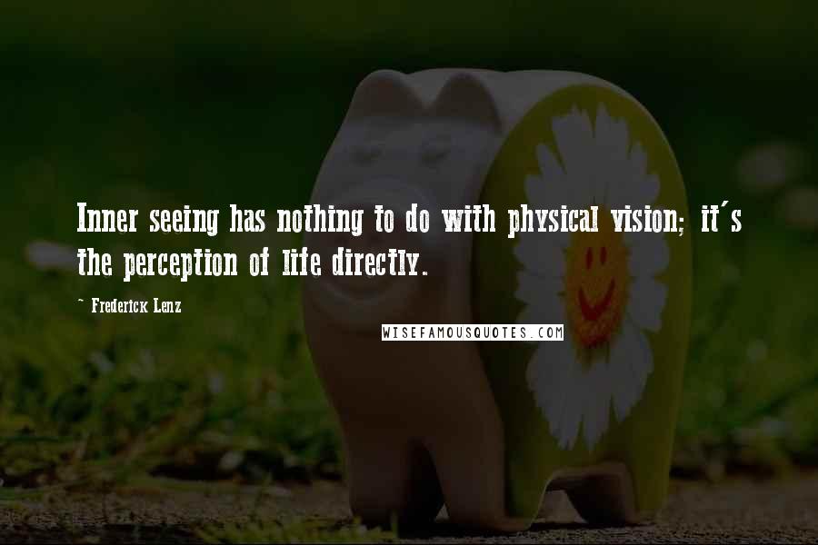 Frederick Lenz Quotes: Inner seeing has nothing to do with physical vision; it's the perception of life directly.