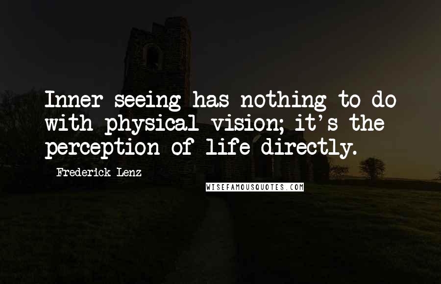 Frederick Lenz Quotes: Inner seeing has nothing to do with physical vision; it's the perception of life directly.