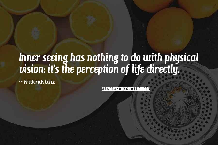 Frederick Lenz Quotes: Inner seeing has nothing to do with physical vision; it's the perception of life directly.