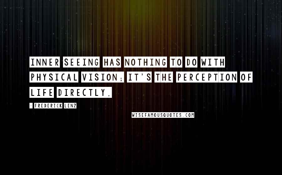 Frederick Lenz Quotes: Inner seeing has nothing to do with physical vision; it's the perception of life directly.