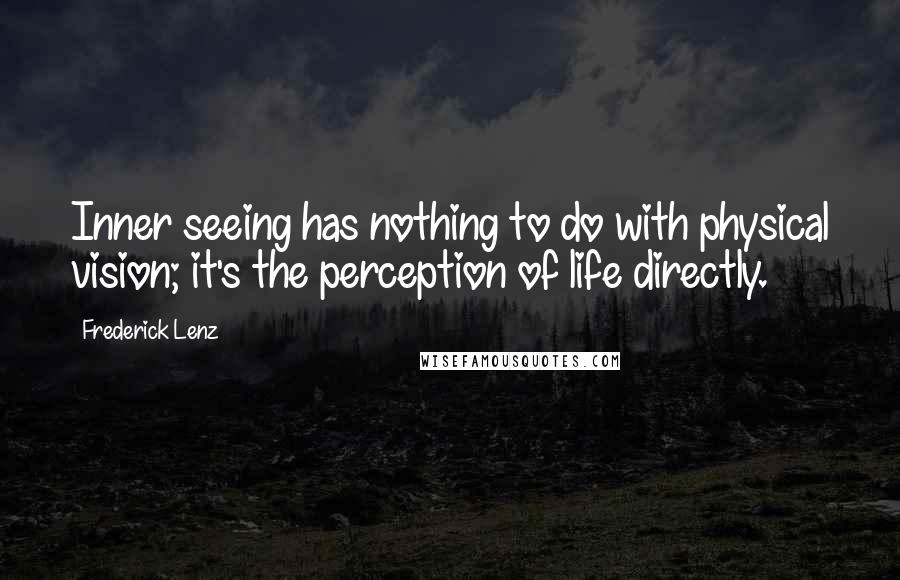 Frederick Lenz Quotes: Inner seeing has nothing to do with physical vision; it's the perception of life directly.