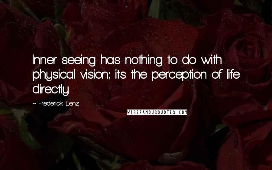 Frederick Lenz Quotes: Inner seeing has nothing to do with physical vision; it's the perception of life directly.