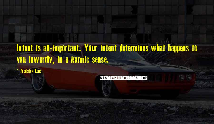 Frederick Lenz Quotes: Intent is all-important. Your intent determines what happens to you inwardly, in a karmic sense.