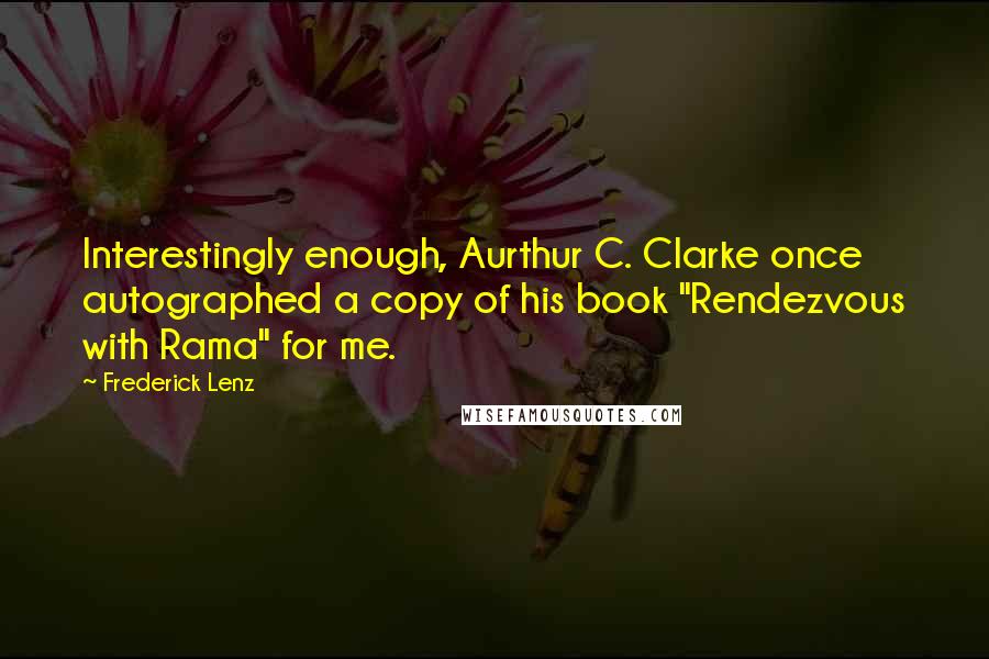 Frederick Lenz Quotes: Interestingly enough, Aurthur C. Clarke once autographed a copy of his book "Rendezvous with Rama" for me.
