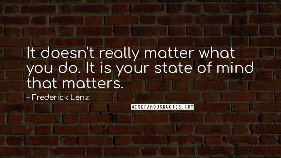 Frederick Lenz Quotes: It doesn't really matter what you do. It is your state of mind that matters.