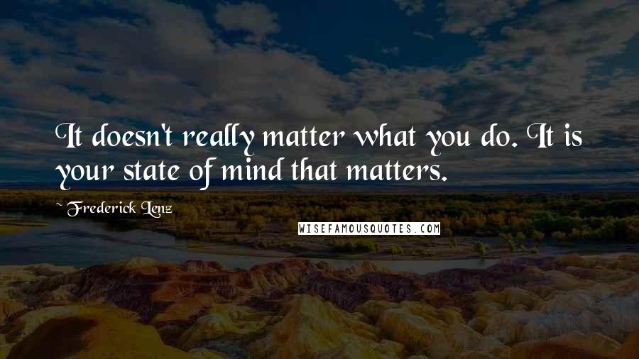 Frederick Lenz Quotes: It doesn't really matter what you do. It is your state of mind that matters.