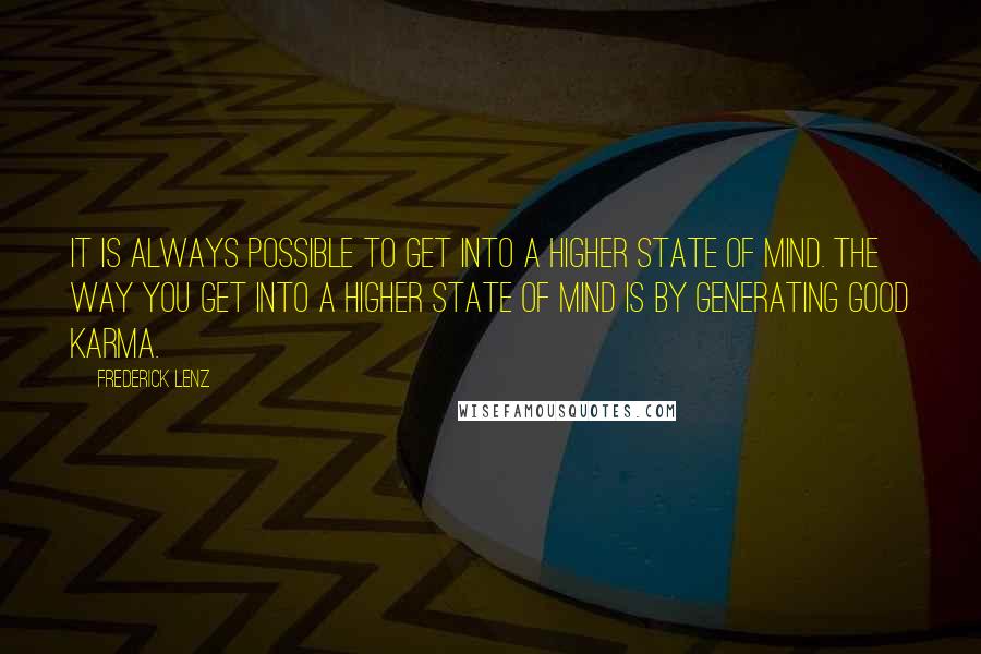 Frederick Lenz Quotes: It is always possible to get into a higher state of mind. The way you get into a higher state of mind is by generating good karma.