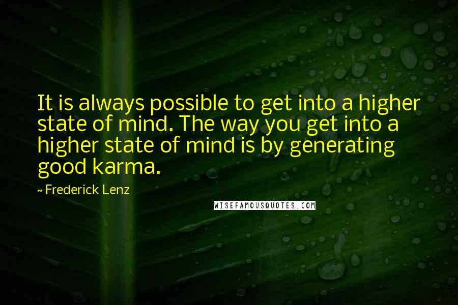 Frederick Lenz Quotes: It is always possible to get into a higher state of mind. The way you get into a higher state of mind is by generating good karma.