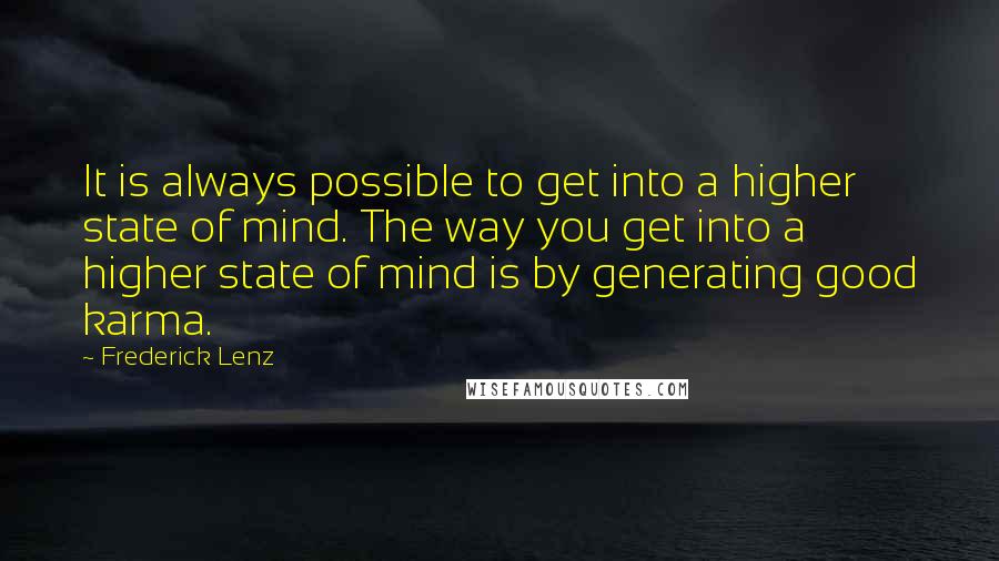 Frederick Lenz Quotes: It is always possible to get into a higher state of mind. The way you get into a higher state of mind is by generating good karma.