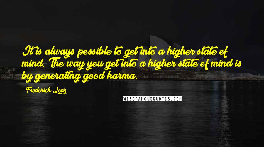 Frederick Lenz Quotes: It is always possible to get into a higher state of mind. The way you get into a higher state of mind is by generating good karma.