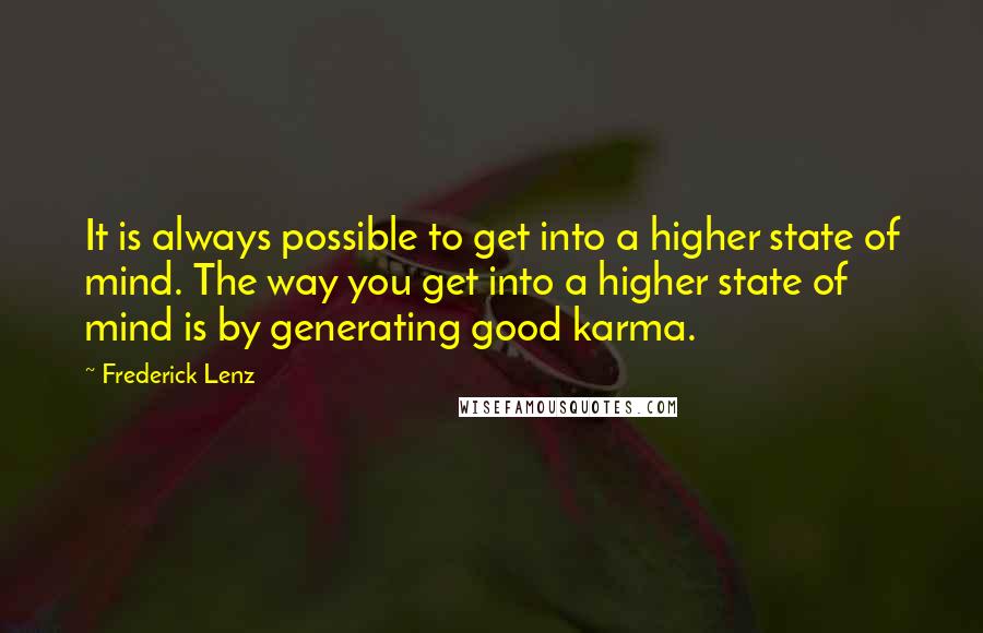 Frederick Lenz Quotes: It is always possible to get into a higher state of mind. The way you get into a higher state of mind is by generating good karma.