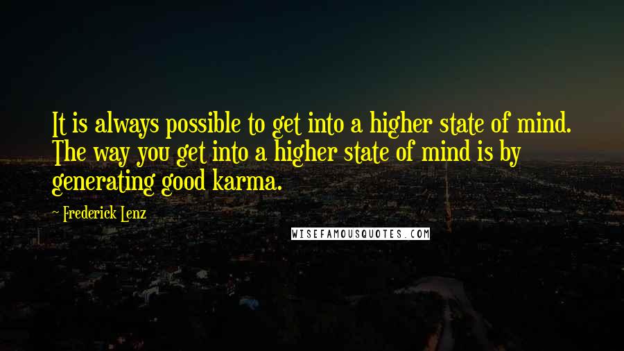 Frederick Lenz Quotes: It is always possible to get into a higher state of mind. The way you get into a higher state of mind is by generating good karma.