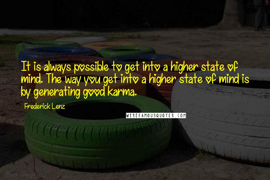 Frederick Lenz Quotes: It is always possible to get into a higher state of mind. The way you get into a higher state of mind is by generating good karma.