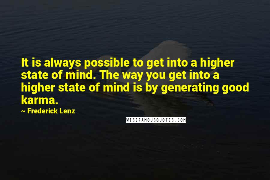 Frederick Lenz Quotes: It is always possible to get into a higher state of mind. The way you get into a higher state of mind is by generating good karma.