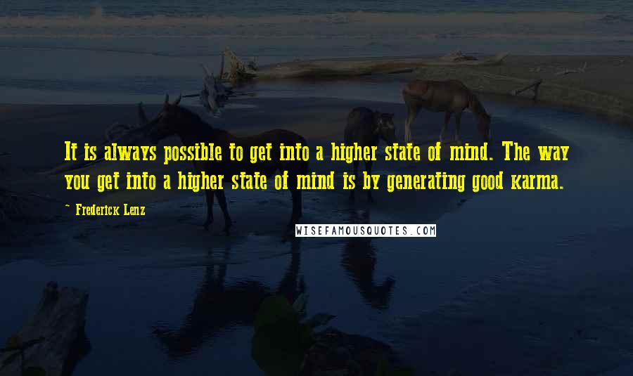 Frederick Lenz Quotes: It is always possible to get into a higher state of mind. The way you get into a higher state of mind is by generating good karma.