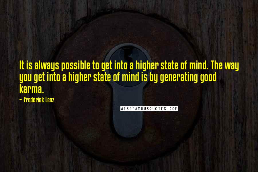 Frederick Lenz Quotes: It is always possible to get into a higher state of mind. The way you get into a higher state of mind is by generating good karma.